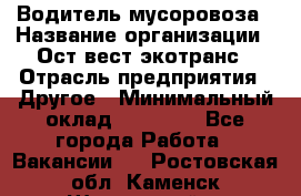 Водитель мусоровоза › Название организации ­ Ост-вест экотранс › Отрасль предприятия ­ Другое › Минимальный оклад ­ 70 000 - Все города Работа » Вакансии   . Ростовская обл.,Каменск-Шахтинский г.